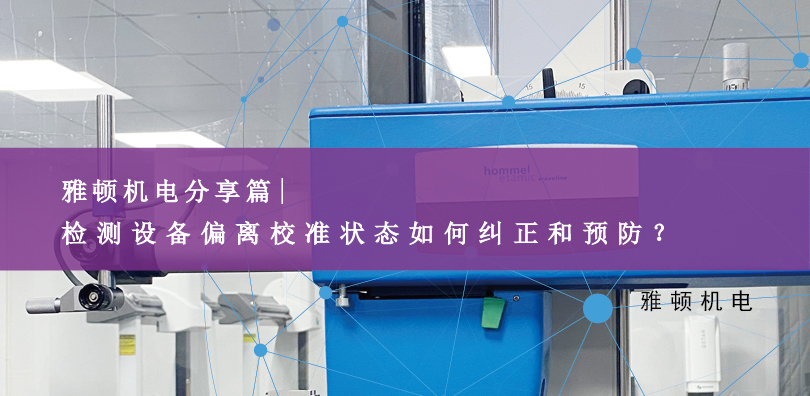 雅頓機電分享-檢測設(shè)備偏離校準狀態(tài)如何糾正和預防？